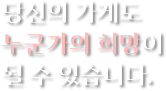 당신의 가게도 누군가의 희망이 될 수 있습니다.