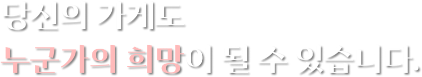 당신의 가게도 누군가의 희망이 될 수 있습니다.