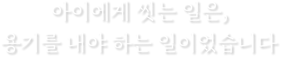 아이에게 씻는 일은, 용기를 내야 하는 일이었습니다